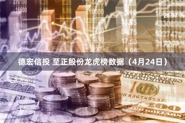 德宏信投 至正股份龙虎榜数据（4月24日）
