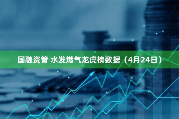 国融资管 水发燃气龙虎榜数据（4月24日）