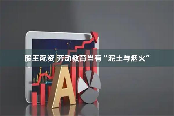 股王配资 劳动教育当有“泥土与烟火”